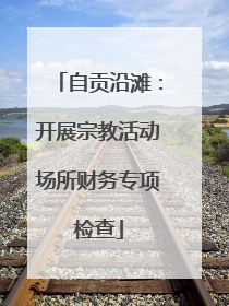 自贡沿滩：开展宗教活动场所财务专项检查