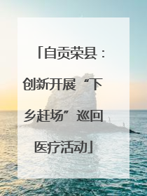 自贡荣县：创新开展“下乡赶场”巡回医疗活动