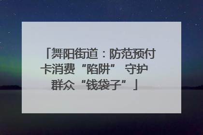 舞阳街道：防范预付卡消费“陷阱” 守护群众“钱袋子”