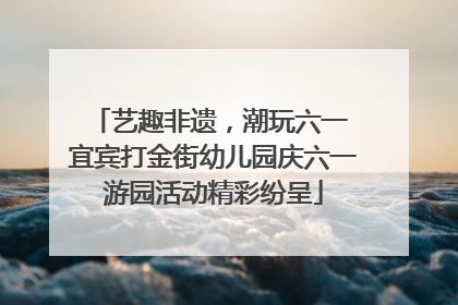艺趣非遗，潮玩六一 宜宾打金街幼儿园庆六一游园活动精彩纷呈