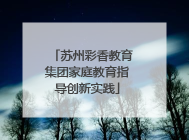 苏州彩香教育集团家庭教育指导创新实践