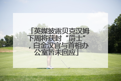英媒披露贝克汉姆下周将获封“爵士”，白金汉宫与首相办公室暂未回应