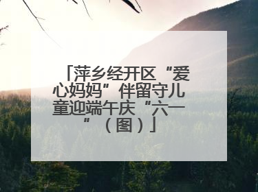 萍乡经开区“爱心妈妈”伴留守儿童迎端午庆“六一”（图）