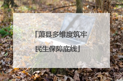 萧县多维度筑牢民生保障底线
