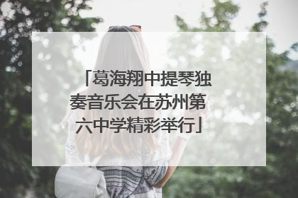 葛海翔中提琴独奏音乐会在苏州第六中学精彩举行