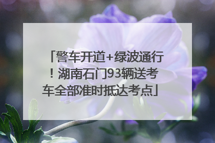 警车开道+绿波通行！湖南石门93辆送考车全部准时抵达考点
