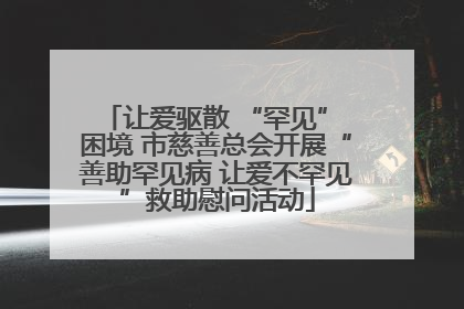 让爱驱散 “罕见” 困境 市慈善总会开展“善助罕见病 让爱不罕见”救助慰问活动