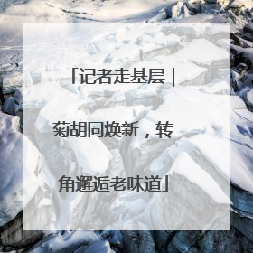 记者走基层｜菊胡同焕新，转角邂逅老味道