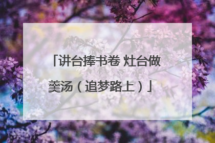 讲台捧书卷 灶台做羹汤（追梦路上）