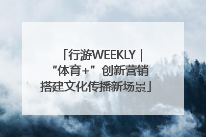 行游WEEKLY｜“体育+”创新营销 搭建文化传播新场景