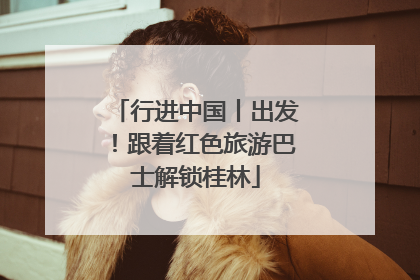 行进中国丨出发！跟着红色旅游巴士解锁桂林