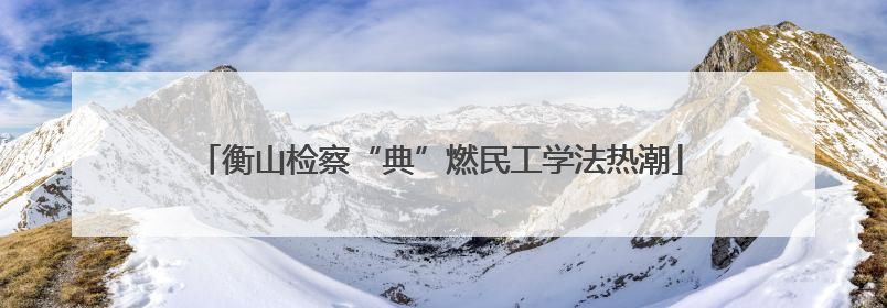 衡山检察“典”燃民工学法热潮