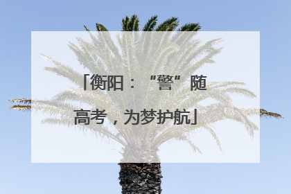 衡阳：“警”随高考，为梦护航