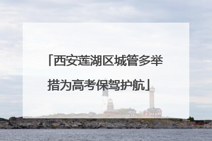 西安莲湖区城管多举措为高考保驾护航