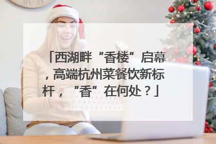西湖畔“香楼”启幕，高端杭州菜餐饮新标杆，“香”在何处？