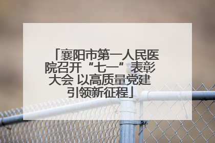 襄阳市第一人民医院召开“七一”表彰大会 以高质量党建引领新征程