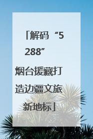 解码“5288” 烟台援藏打造边疆文旅新地标