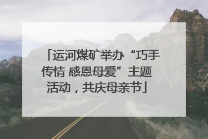 运河煤矿举办“巧手传情 感恩母爱”主题活动，共庆母亲节