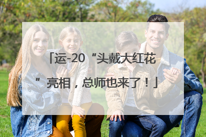 运-20“头戴大红花”亮相，总师也来了！