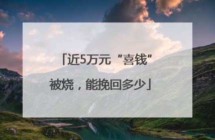 近5万元“喜钱”被烧，能挽回多少