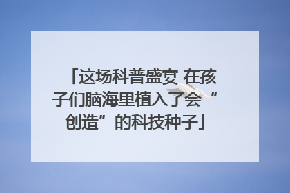 这场科普盛宴 在孩子们脑海里植入了会“创造”的科技种子