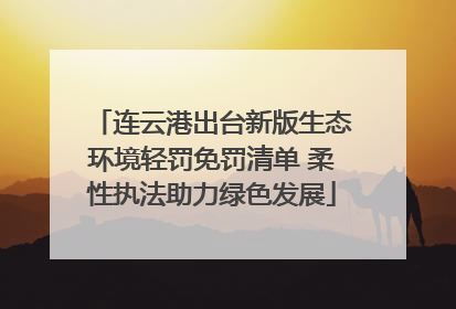 连云港出台新版生态环境轻罚免罚清单 柔性执法助力绿色发展