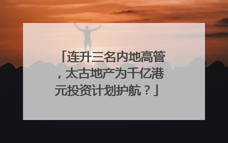 连升三名内地高管，太古地产为千亿港元投资计划护航？