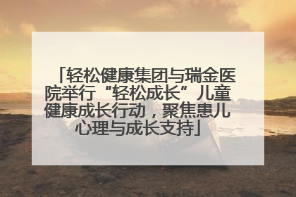 轻松健康集团与瑞金医院举行“轻松成长”儿童健康成长行动，聚焦患儿心理与成长支持