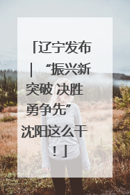 辽宁发布｜“振兴新突破 决胜勇争先” 沈阳这么干！