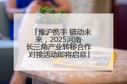 豫沪携手 链动未来，2025河南·长三角产业转移合作对接活动即将启幕