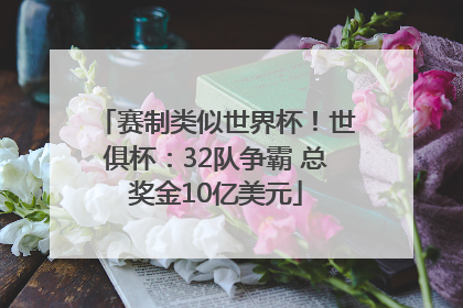 赛制类似世界杯！世俱杯：32队争霸 总奖金10亿美元