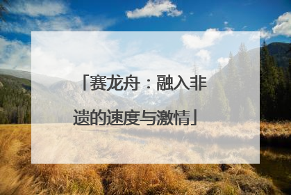 赛龙舟：融入非遗的速度与激情