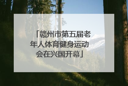 赣州市第五届老年人体育健身运动会在兴国开幕