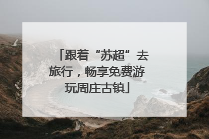 跟着“苏超”去旅行，畅享免费游玩周庄古镇