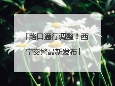 路口通行调整！西宁交警最新发布