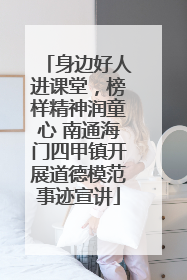 身边好人进课堂，榜样精神润童心 南通海门四甲镇开展道德模范事迹宣讲