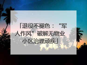 退役不褪色：“军人作风”破解无物业小区治理顽疾