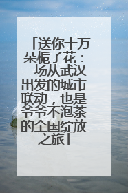 送你十万朵栀子花：一场从武汉出发的城市联动，也是爷爷不泡茶的全国绽放之旅