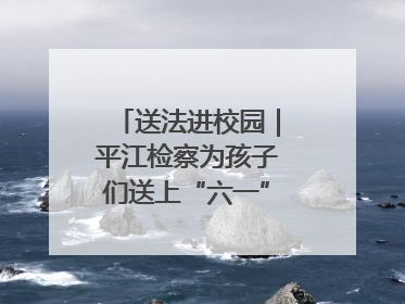 送法进校园｜平江检察为孩子们送上“六一”法治大礼包！