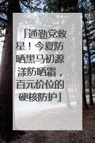 通勤党救星！今夏防晒黑马初源漾防晒霜，百元价位的硬核防护