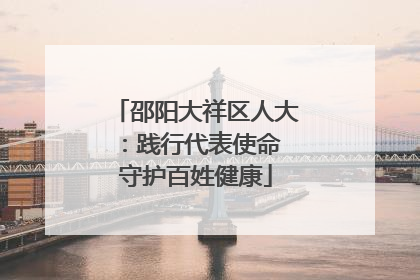 邵阳大祥区人大：践行代表使命 守护百姓健康