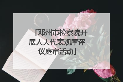 邓州市检察院开展人大代表观摩评议庭审活动
