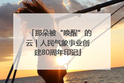 那朵被“唤醒”的云｜人民气象事业创建80周年印记