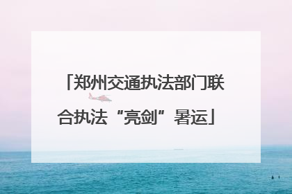 郑州交通执法部门联合执法“亮剑”暑运