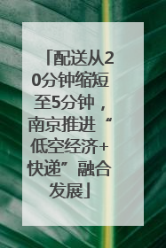 配送从20分钟缩短至5分钟，南京推进“低空经济+快递”融合发展