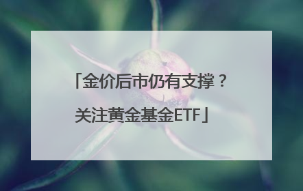 金价后市仍有支撑？关注黄金基金ETF