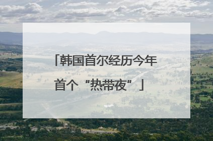 韩国首尔经历今年首个“热带夜”