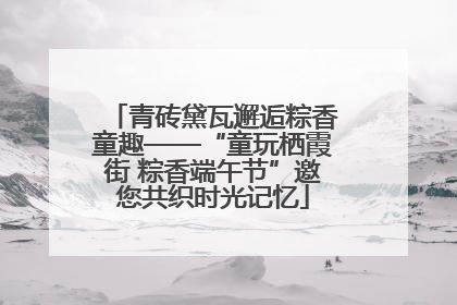青砖黛瓦邂逅粽香童趣——“童玩栖霞街 粽香端午节”邀您共织时光记忆