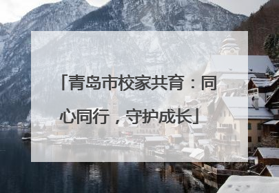 青岛市校家共育：同心同行，守护成长