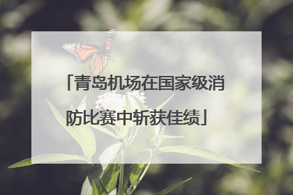 青岛机场在国家级消防比赛中斩获佳绩